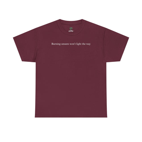 "Burning unseen won't light the way" cotton t-shirt