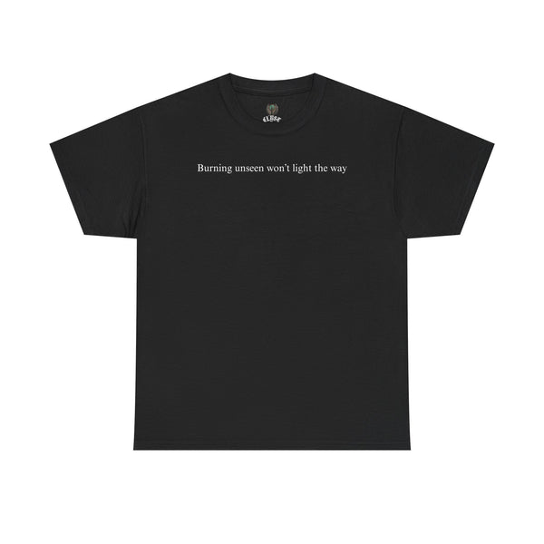 "Burning unseen won't light the way" cotton t-shirt
